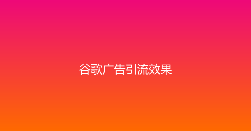 谷歌广告引流效果 封面图